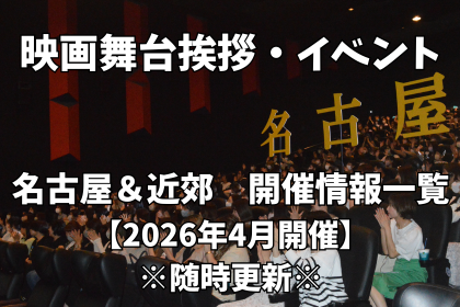 【2026年4月開催】名古屋＆近郊の映画舞台挨拶＆映画イベント＆映画祭 開催情報一覧※随時更新※